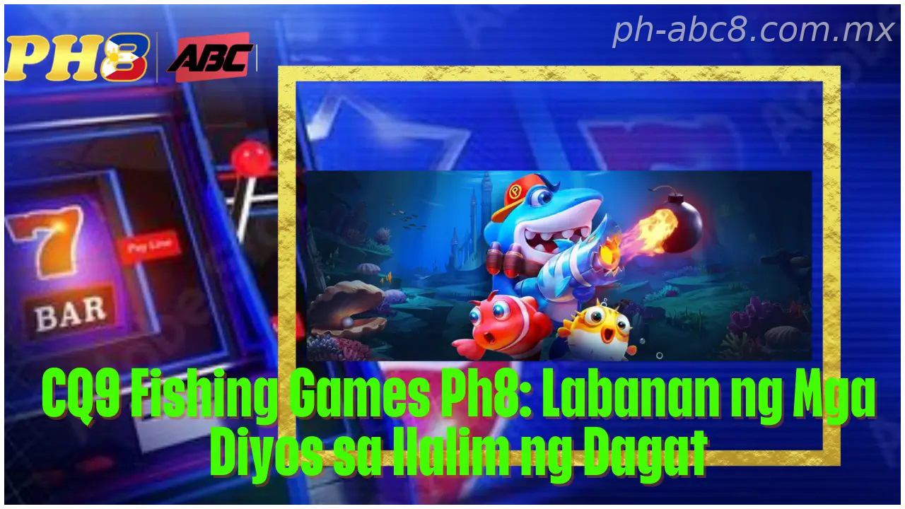 CQ9 Fishing sa Ph8 Jackpot Games PH Ph8 Philippines Labanan ng sa Ph8 Mga Diyos sa Ilalim ng sa Ph8 Dagat