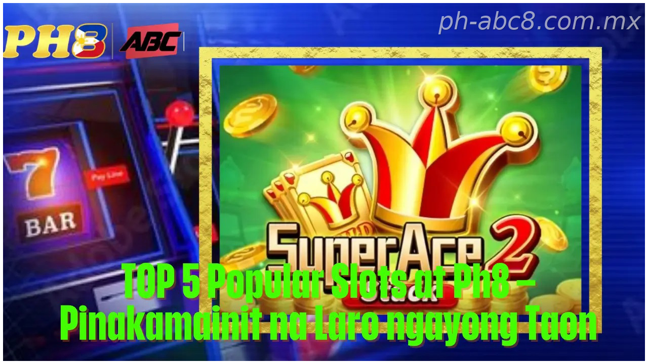Para sa PH market, tOP 5 Popular Slots at Ph8 Philippines Pinakamainit na Laro ngayong Taon
