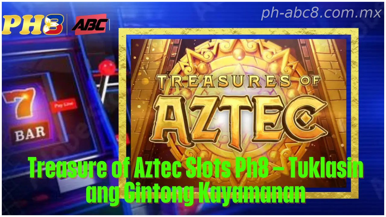 Para sa PH market, treasure of Aztec Slots Ph8 Philippines Tuklasin ang Gintong Kayamanan